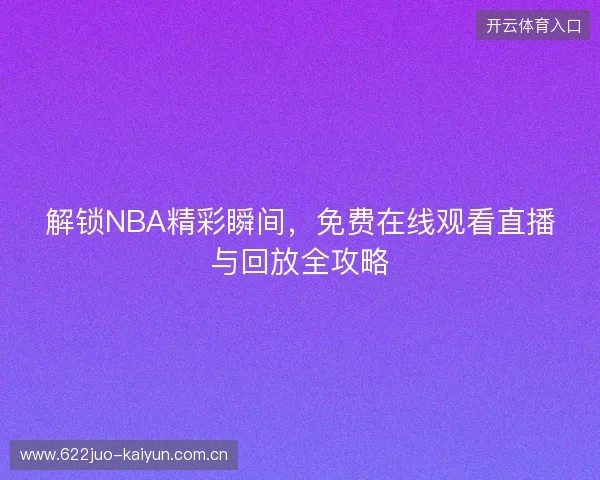 解锁NBA精彩瞬间，免费在线观看直播与回放全攻略